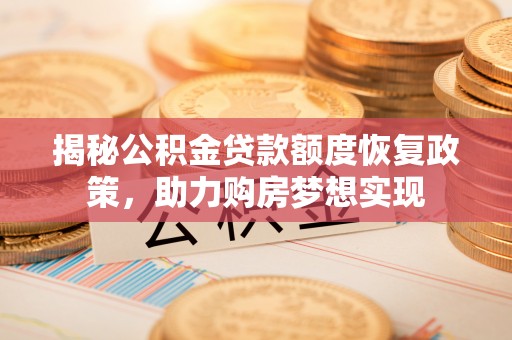莘县揭秘公积金贷款额度恢复政策，助力购房梦想实现