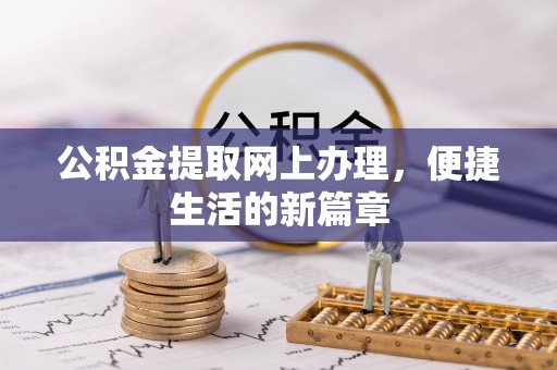 莘县公积金提取网上办理，便捷生活的新篇章