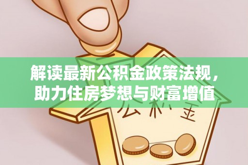 莘县解读最新公积金政策法规，助力住房梦想与财富增值