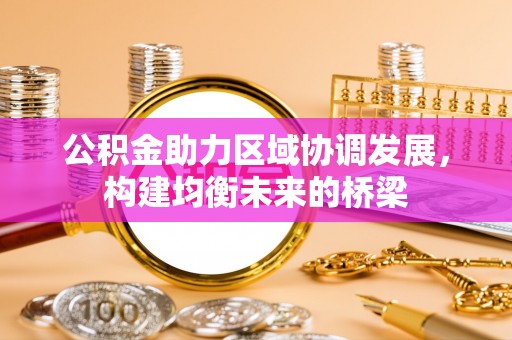 莘县公积金助力区域协调发展，构建均衡未来的桥梁