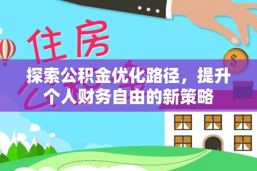 莘县探索公积金优化路径，提升个人财务自由的新策略