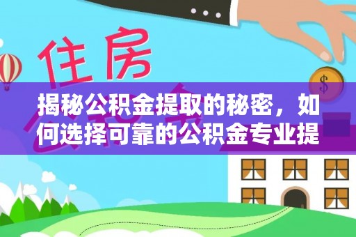 莘县揭秘公积金提取的秘密，如何选择可靠的公积金专业提取代办服务