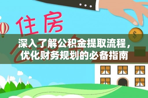莘县深入了解公积金提取流程，优化财务规划的必备指南
