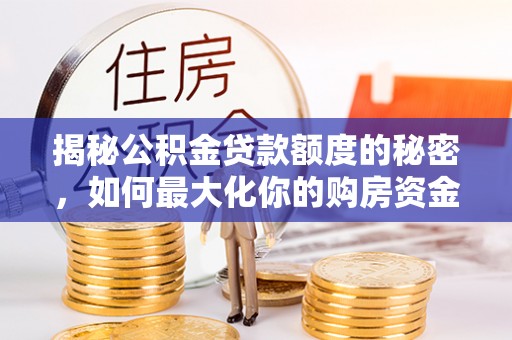 莘县揭秘公积金贷款额度的秘密，如何最大化你的购房资金？