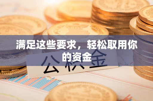 莘县满足这些要求，轻松取用你的资金