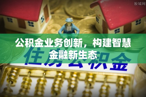 莘县公积金业务创新，构建智慧金融新生态