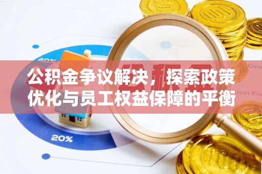 莘县公积金争议解决，探索政策优化与员工权益保障的平衡点
