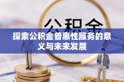 莘县探索公积金普惠性服务的意义与未来发展