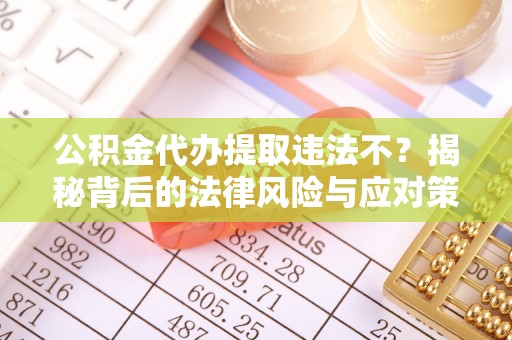 莘县公积金代办提取违法不？揭秘背后的法律风险与应对策略