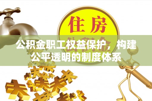 莘县公积金职工权益保护，构建公平透明的制度体系