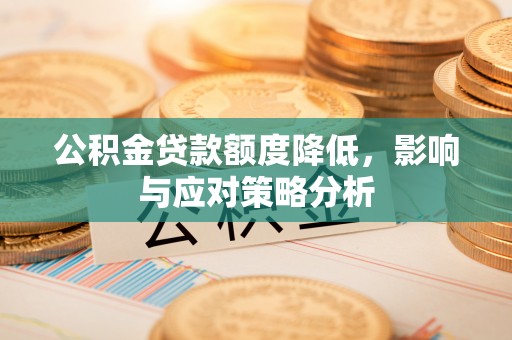 莘县公积金贷款额度降低，影响与应对策略分析