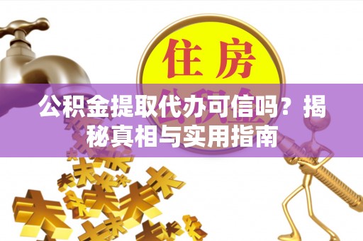 莘县公积金提取代办可信吗？揭秘真相与实用指南