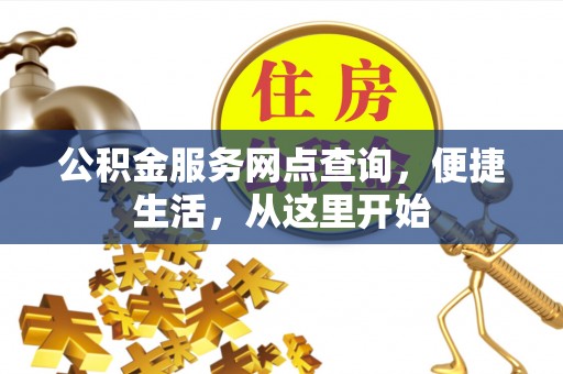 莘县公积金服务网点查询，便捷生活，从这里开始