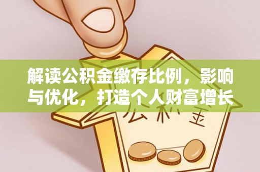 莘县解读公积金缴存比例，影响与优化，打造个人财富增长新引擎