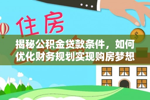 莘县揭秘公积金贷款条件，如何优化财务规划实现购房梦想
