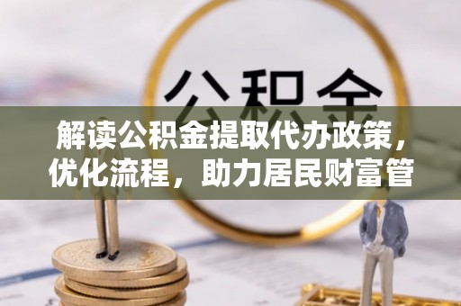 莘县解读公积金提取代办政策，优化流程，助力居民财富管理