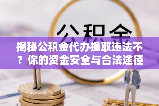 莘县揭秘公积金代办提取违法不？你的资金安全与合法途径解析
