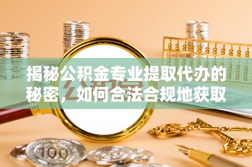 莘县揭秘公积金专业提取代办的秘密，如何合法合规地获取你的住房基金？