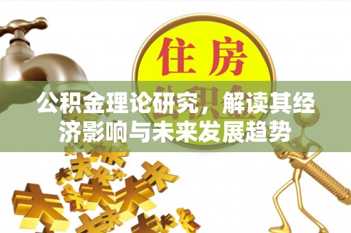 莘县公积金理论研究，解读其经济影响与未来发展趋势