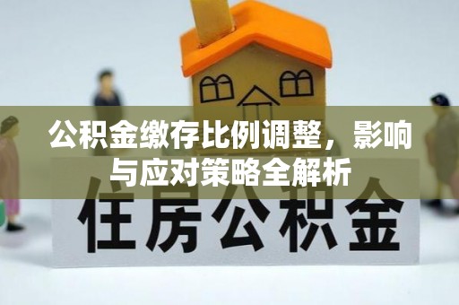 莘县公积金缴存比例调整，影响与应对策略全解析