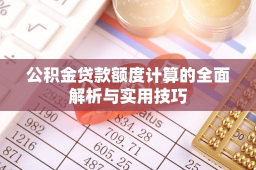 莘县公积金贷款额度计算的全面解析与实用技巧