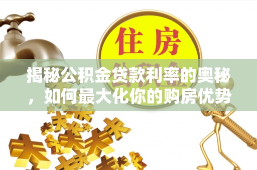 莘县揭秘公积金贷款利率的奥秘，如何最大化你的购房优势