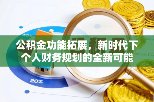 莘县公积金功能拓展，新时代下个人财务规划的全新可能