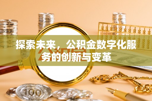 莘县探索未来，公积金数字化服务的创新与变革