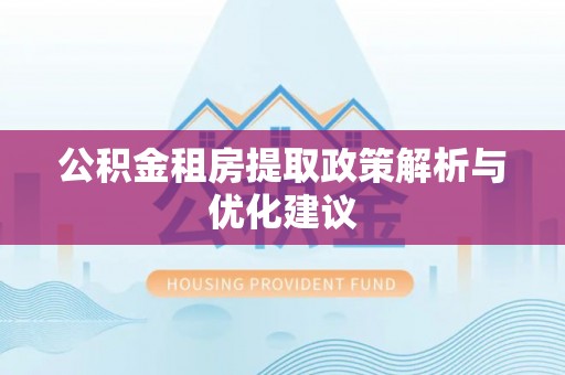 莘县公积金租房提取政策解析与优化建议