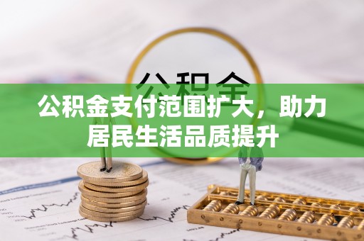 莘县公积金支付范围扩大，助力居民生活品质提升