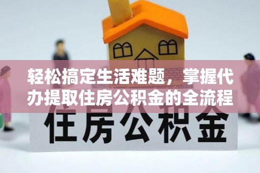 莘县轻松搞定生活难题，掌握代办提取住房公积金的全流程