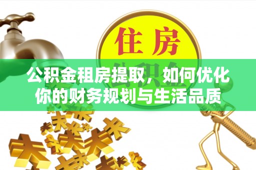 莘县公积金租房提取，如何优化你的财务规划与生活品质