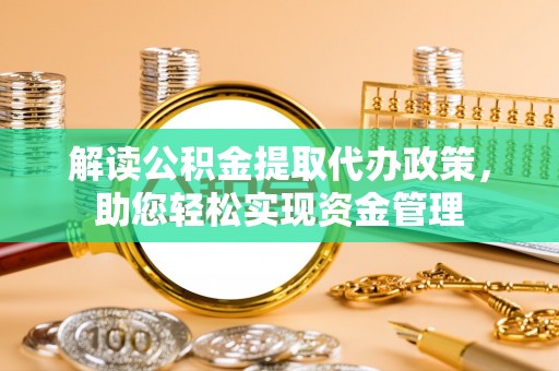 莘县解读公积金提取代办政策，助您轻松实现资金管理