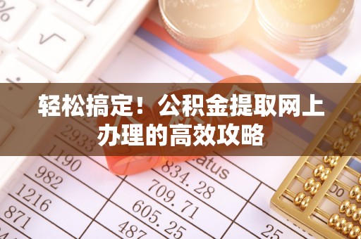莘县轻松搞定！公积金提取网上办理的高效攻略