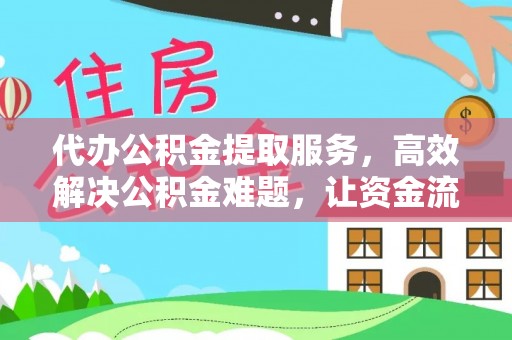 莘县代办公积金提取服务，高效解决公积金难题，让资金流动更自由