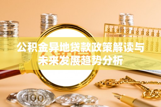 莘县公积金异地贷款政策解读与未来发展趋势分析