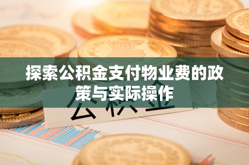 莘县探索公积金支付物业费的政策与实际操作