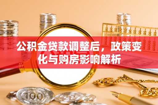 莘县公积金贷款调整后，政策变化与购房影响解析