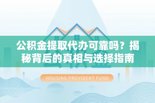 莘县公积金提取代办可靠吗？揭秘背后的真相与选择指南