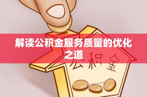莘县解读公积金服务质量的优化之道