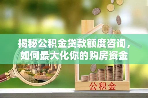 莘县揭秘公积金贷款额度咨询，如何最大化你的购房资金