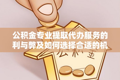 莘县公积金专业提取代办服务的利与弊及如何选择合适的机构