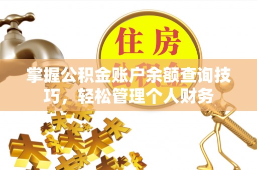 莘县掌握公积金账户余额查询技巧，轻松管理个人财务
