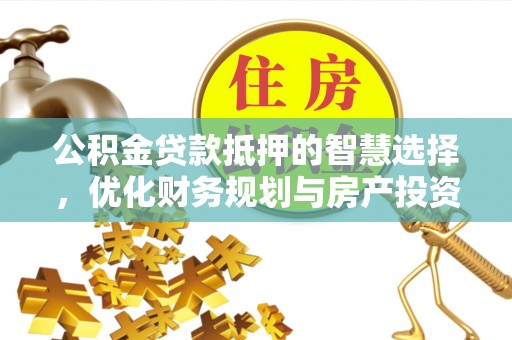 莘县公积金贷款抵押的智慧选择，优化财务规划与房产投资