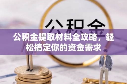 莘县公积金提取材料全攻略，轻松搞定你的资金需求