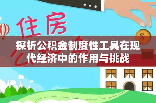 莘县探析公积金制度性工具在现代经济中的作用与挑战