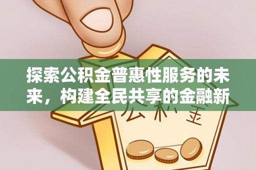 莘县探索公积金普惠性服务的未来，构建全民共享的金融新生态