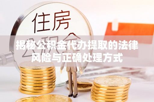 莘县揭秘公积金代办提取的法律风险与正确处理方式