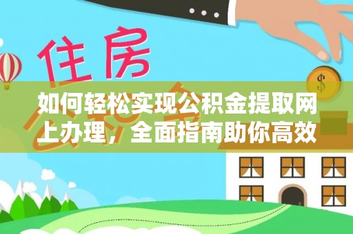 莘县如何轻松实现公积金提取网上办理，全面指南助你高效完成