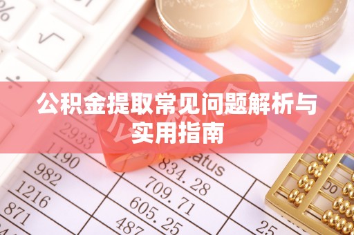 莘县公积金提取常见问题解析与实用指南